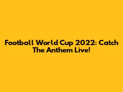 Football World Cup 2022: Catch The Anthem Live!
