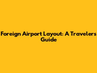 Foreign Airport Layout: A Traveler's Guide