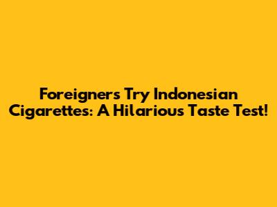 Foreigners Try Indonesian Cigarettes: A Hilarious Taste Test!