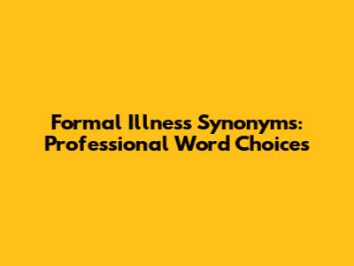 Formal Illness Synonyms: Professional Word Choices