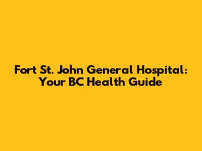 Fort St. John General Hospital: Your BC Health Guide