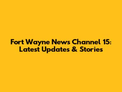 Fort Wayne News Channel 15: Latest Updates & Stories