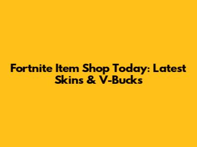 Fortnite Item Shop Today: Latest Skins & V-Bucks