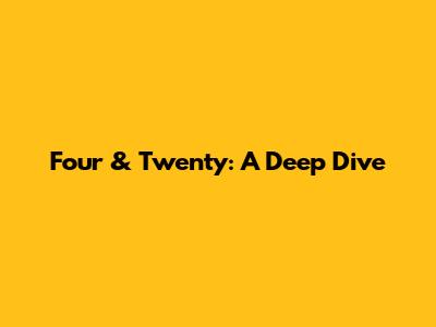 Four & Twenty: A Deep Dive