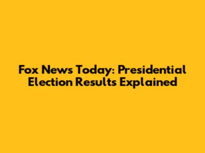 Fox News Today: Presidential Election Results Explained