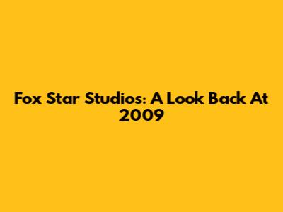Fox Star Studios: A Look Back At 2009