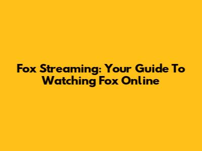 Fox Streaming: Your Guide To Watching Fox Online