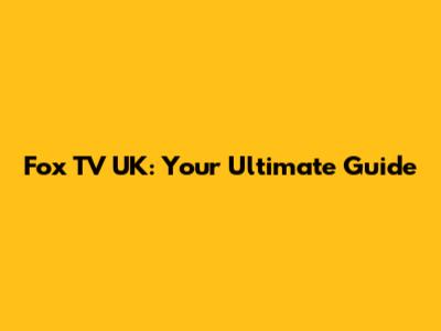 Fox TV UK: Your Ultimate Guide