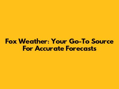 Fox Weather: Your Go-To Source For Accurate Forecasts
