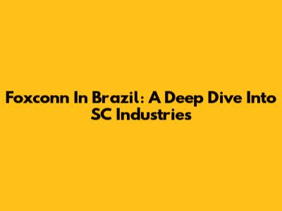 Foxconn In Brazil: A Deep Dive Into SC Industries