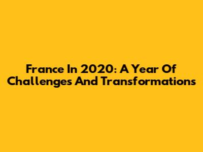 France In 2020: A Year Of Challenges And Transformations