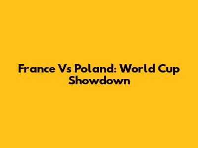 France Vs Poland: World Cup Showdown