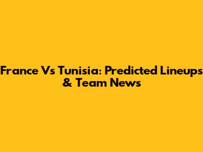 France Vs Tunisia: Predicted Lineups & Team News