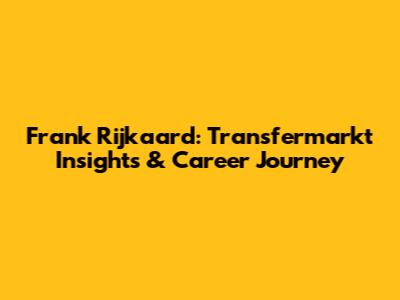 Frank Rijkaard: Transfermarkt Insights & Career Journey