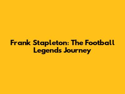 Frank Stapleton: The Football Legend's Journey