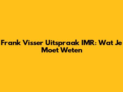 Frank Visser	Uitspraak IMR: Wat Je Moet Weten