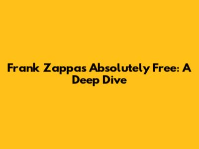 Frank Zappa's Absolutely Free: A Deep Dive