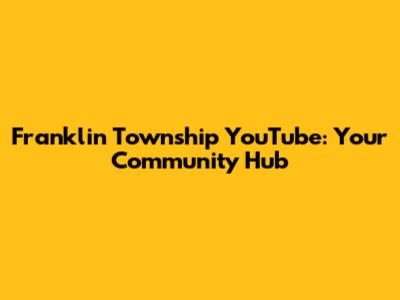 Franklin Township YouTube: Your Community Hub