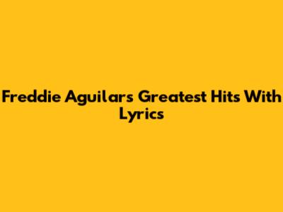 Freddie Aguilar's Greatest Hits With Lyrics