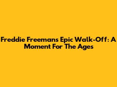 Freddie Freeman's Epic Walk-Off: A Moment For The Ages