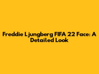 Freddie Ljungberg FIFA 22 Face: A Detailed Look