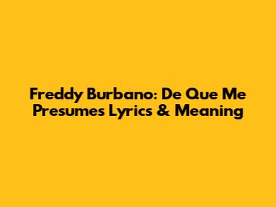 Freddy Burbano: De Que Me Presumes Lyrics & Meaning