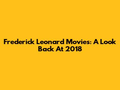 Frederick Leonard Movies: A Look Back At 2018