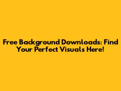 Free Background Downloads: Find Your Perfect Visuals Here!