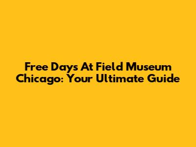 Free Days At Field Museum Chicago: Your Ultimate Guide