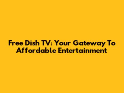 Free Dish TV: Your Gateway To Affordable Entertainment