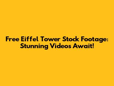 Free Eiffel Tower Stock Footage: Stunning Videos Await!