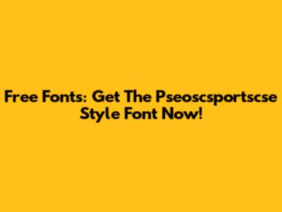 Free Fonts: Get The Pseoscsportscse Style Font Now!