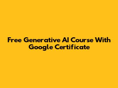 Free Generative AI Course With Google Certificate