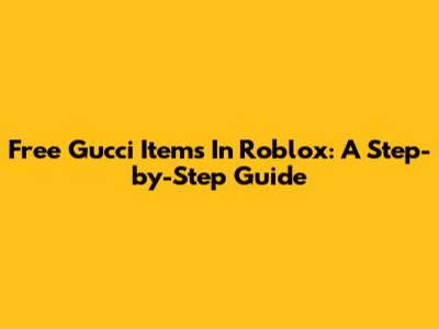 Free Gucci Items In Roblox: A Step-by-Step Guide