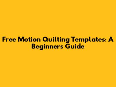 Free Motion Quilting Templates: A Beginner's Guide