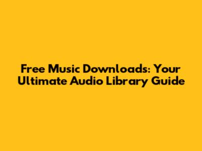 Free Music Downloads: Your Ultimate Audio Library Guide