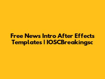 Free News Intro After Effects Templates | IOSCBreakingsc