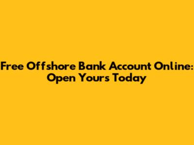 Free Offshore Bank Account Online: Open Yours Today