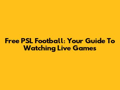 Free PSL Football: Your Guide To Watching Live Games