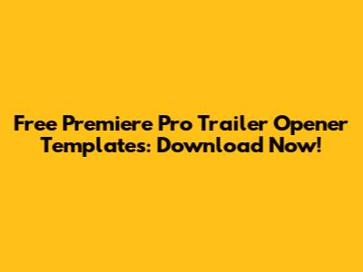 Free Premiere Pro Trailer Opener Templates: Download Now!