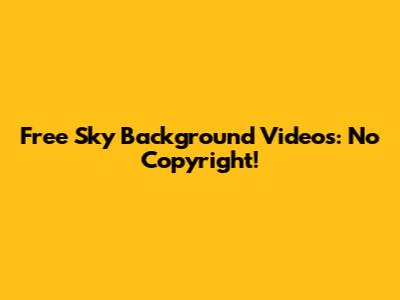 Free Sky Background Videos: No Copyright!