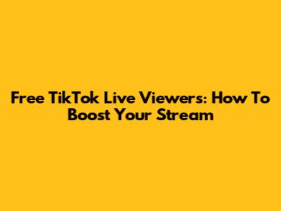 Free TikTok Live Viewers: How To Boost Your Stream