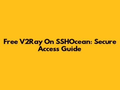 Free V2Ray On SSHOcean: Secure Access Guide