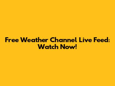 Free Weather Channel Live Feed: Watch Now!