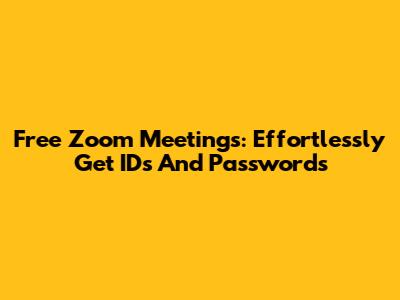 Free Zoom Meetings: Effortlessly Get IDs And Passwords