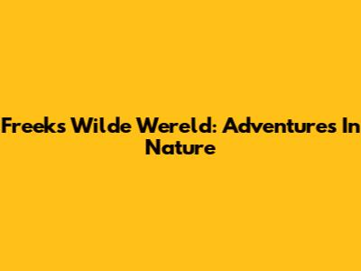 Freeks Wilde Wereld: Adventures In Nature