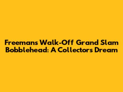 Freeman's Walk-Off Grand Slam Bobblehead: A Collector's Dream