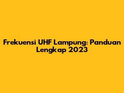 Frekuensi UHF Lampung: Panduan Lengkap 2023