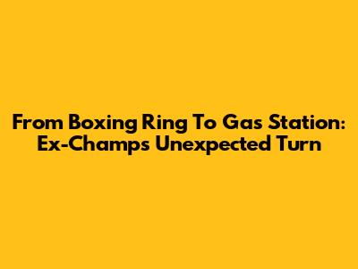From Boxing Ring To Gas Station: Ex-Champ's Unexpected Turn