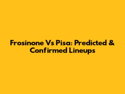 Frosinone Vs Pisa: Predicted & Confirmed Lineups